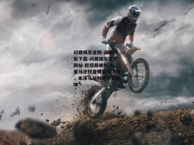 问鼎娱乐官网-问鼎娱乐下载-问鼎娱乐官方网站-欧冠巅峰对决，皇马逆转曼城晋级决赛，本泽马加时绝杀定乾坤
